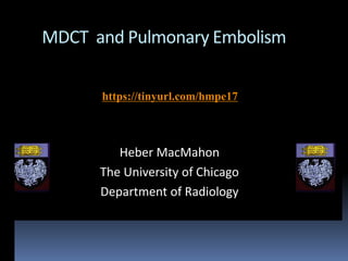 MDCT and Pulmonary Embolism
Heber MacMahon
The University of Chicago
Department of Radiology
https://tinyurl.com/hmpe17
 