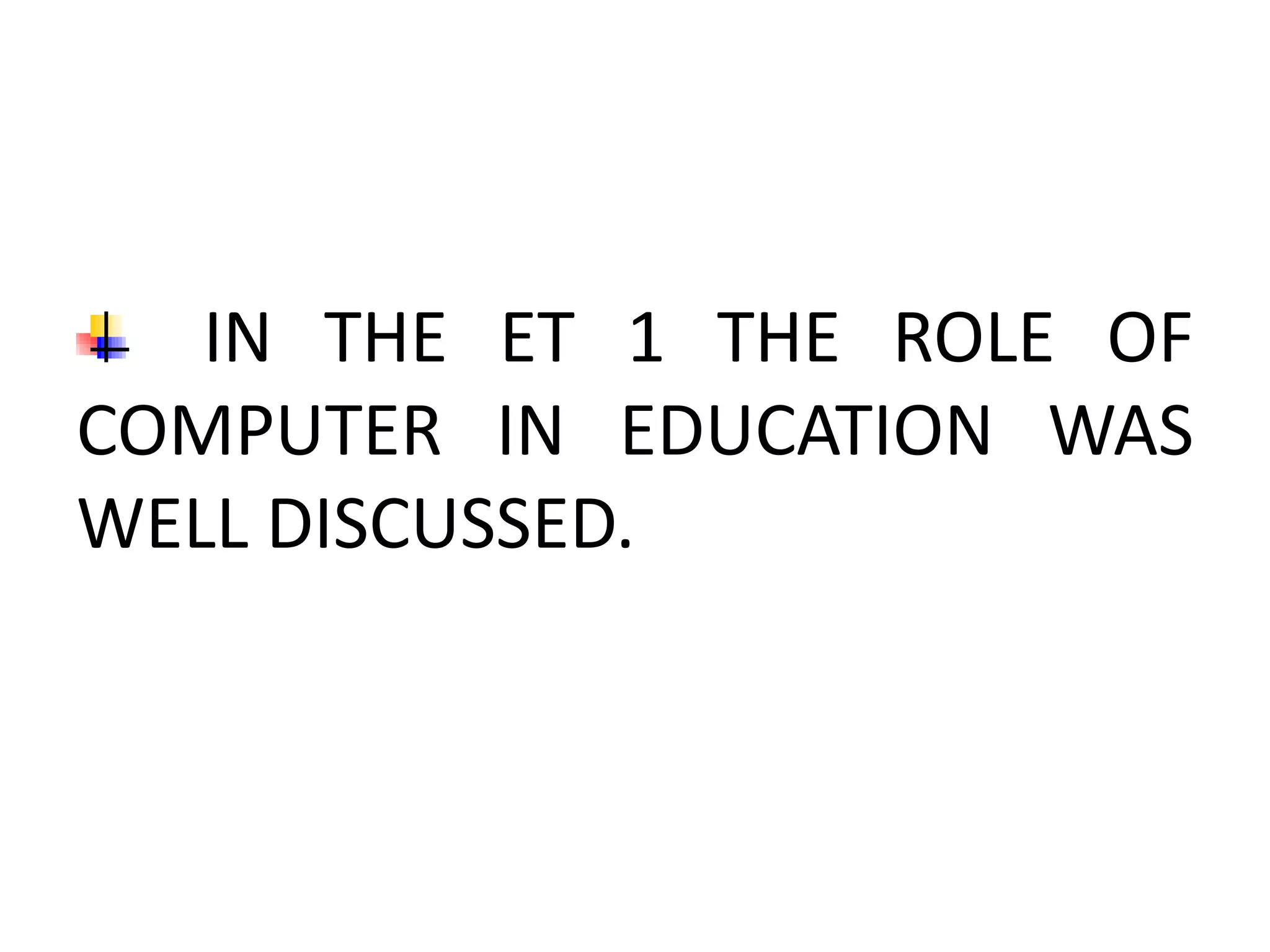 IN THE ET 1 THE ROLE OF
COMPUTER IN EDUCATION WAS
WELL DISCUSSED.
 