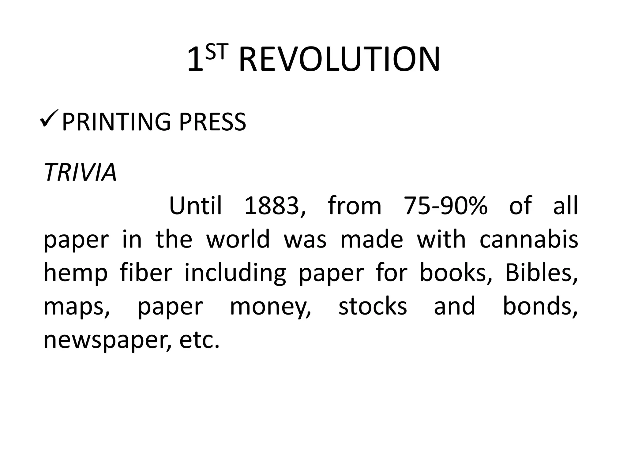1ST REVOLUTION
PRINTING PRESS
TRIVIA
          Until 1883, from 75-90% of all
paper in the world was made with cannabis
hemp fiber including paper for books, Bibles,
maps, paper money, stocks and bonds,
newspaper, etc.
 