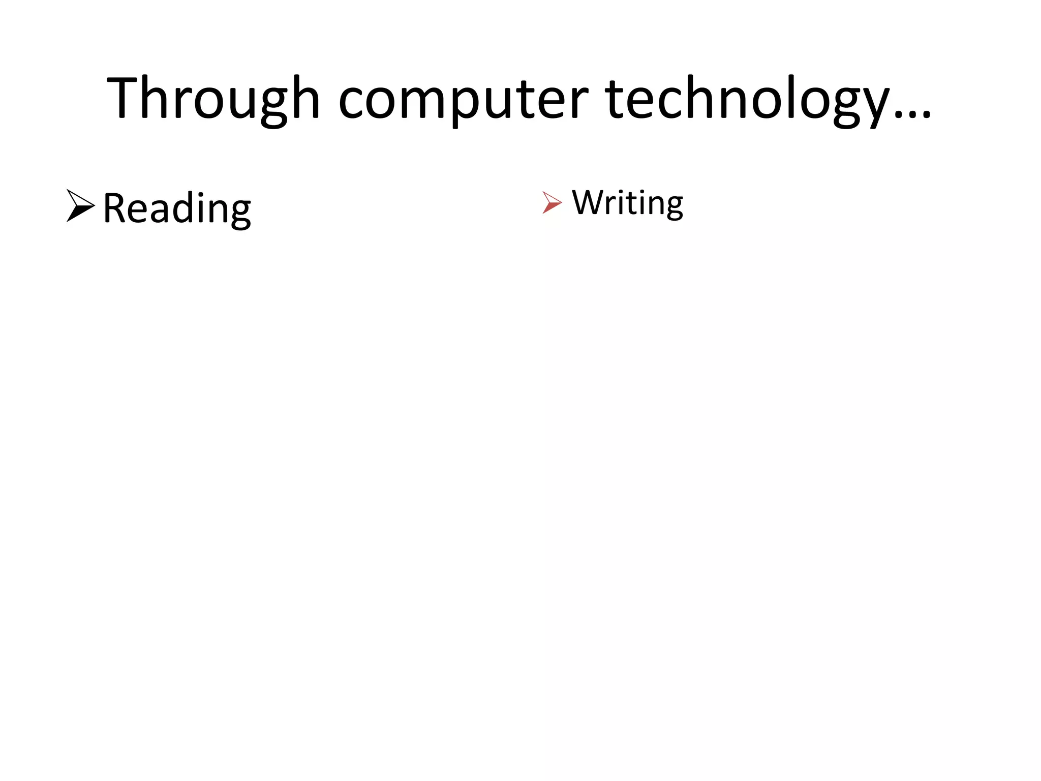 Through computer technology…
Reading        Writing
 