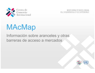 MAcMap
Información sobre aranceles y otras
barreras de acceso a mercados
 