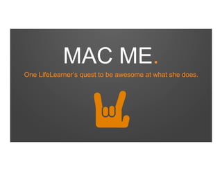 MAC ME.
One LifeLearner’s quest to be awesome at what she does.

 