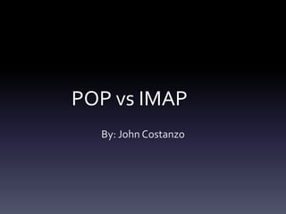 POP vs IMAP
  By: John Costanzo
 