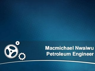 Macmichael Nwaiwu
Petroleum Engineer
 