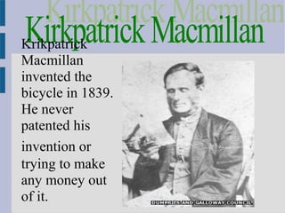 Krikpatrick
Macmillan
invented the
bicycle in 1839.
He never
patented his
invention or
trying to make
any money out
of it.
 