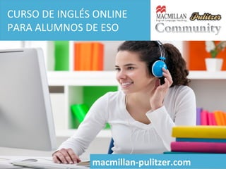CURSO	
  DE	
  INGLÉS	
  ONLINE	
  
PARA	
  ALUMNOS	
  DE	
  ESO	
  
	
  

macmillan-­‐pulitzer.com	
  

 
