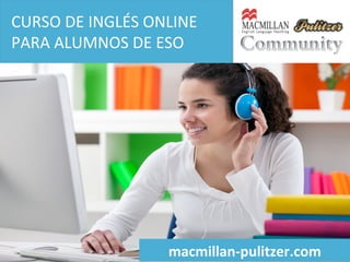 CURSO	
  DE	
  INGLÉS	
  ONLINE	
  
PARA	
  ALUMNOS	
  DE	
  ESO	
  
	
  

macmillan-­‐pulitzer.com	
  

 