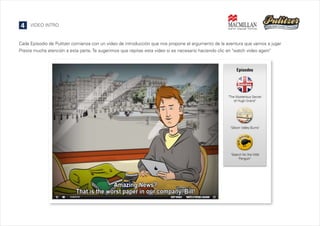 4

VIDEO INTRO

Cada Episodio de Pulitzer comienza con un video de introducción que nos propone el argumento de la aventura que vamos a jugar
Presta mucha atención a esta parte. Te sugerimos que repitas esta video si es necesario haciendo clic en "watch video again"

 