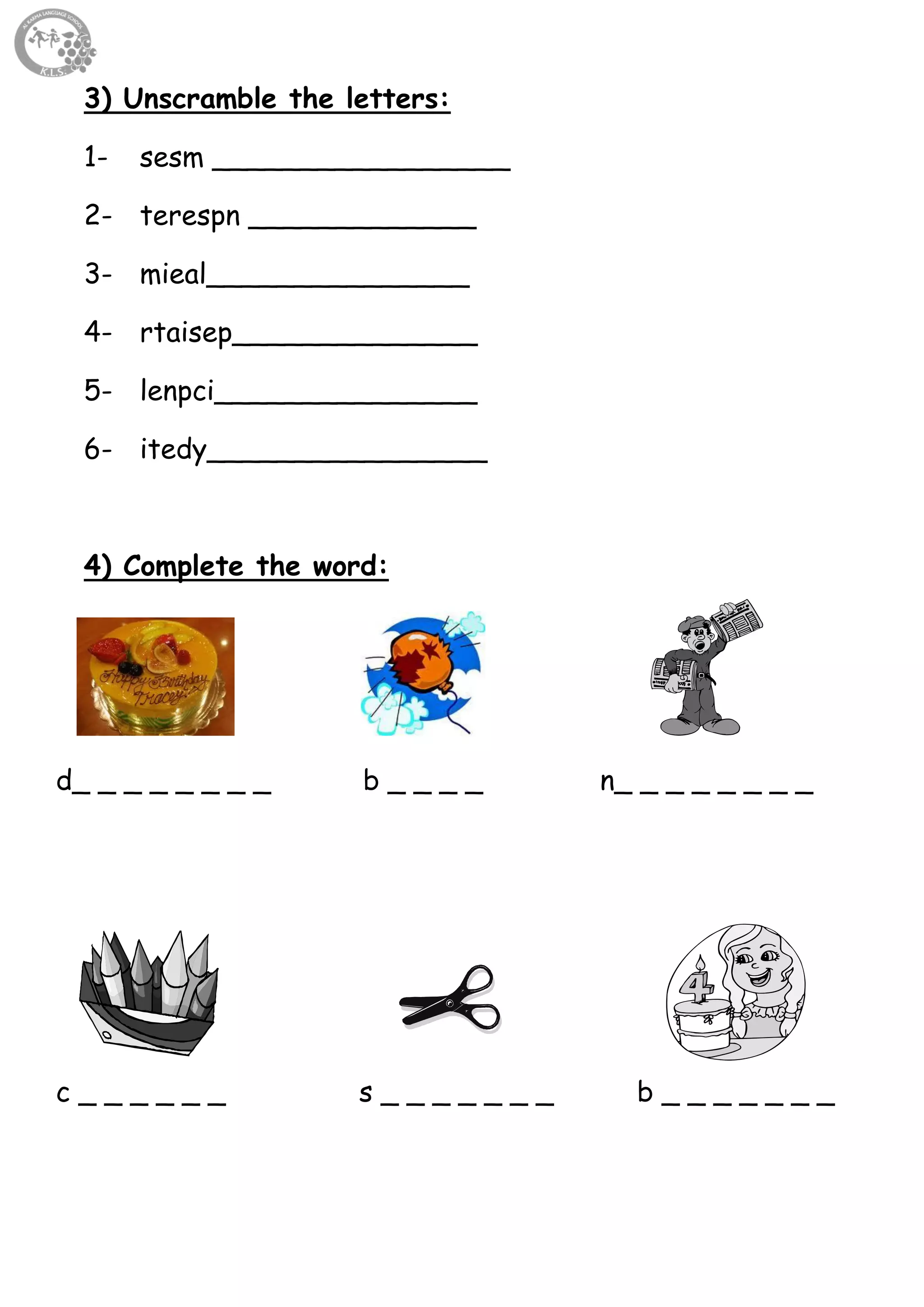 3
3) Unscramble the letters:
1- sesm _________________
2- terespn _____________
3- mieal_______________
4- rtaisep______________
5- lenpci_______________
6- itedy________________
4) Complete the word:
d_ _ _ _ _ _ _ _ b _ _ _ _ n_ _ _ _ _ _ _ _
c _ _ _ _ _ _ s _ _ _ _ _ _ _ b _ _ _ _ _ _ _
 