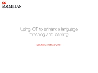Using ICT to enhance language
     teaching and learning

        Saturday, 21st May 2011
 