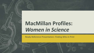 MacMillan Profiles:
Women in Science
Ready Reference Presentation: Finding Who in Print

 