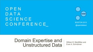 Domain Expertise and
Unstructured Data
William D. MacMillan and
Evan A. Schnidman
O P E N
D A T A
S C I E N C E
C O N F E R E N C E_
BOSTON 2015
@opendatasci
 