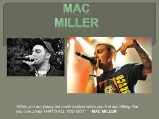 ‘When you are young not much matters when you find something that
you care about THAT’S ALL YOU GOT’ -MAC MILLER
 