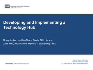 NIH Library | http://nihlibrary.nih.gov
Developing and Implementing a
Technology Hub
Doug Joubert and MaShana Davis, NIH Library
2015 MAC-MLA Annual Meeting - Lightening Talks
 
