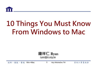 Win->Mac http://MobileDev.TW
10 Things You Must Know
From Windows to Mac
Ryan Chung
ryan@iii.org.tw
1
 