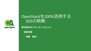 OpenStackを200%活用する
SDSの挑戦
株式会社サイバーエージェント
技術本部
平野 智洋
 