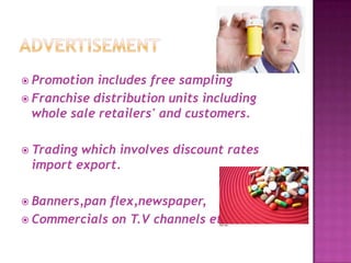  Promotion includes free sampling
 Franchise distribution units including
whole sale retailers' and customers.
 Trading which involves discount rates
import export.
 Banners,pan flex,newspaper,
 Commercials on T.V channels etc…
 