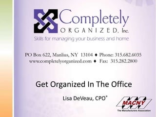 PO Box 622, Manlius, NY  13104  Phone: 315.682.6035 www.completelyorganized.com   Fax:  315.282.2800 Get Organized In The OfficeLisa DeVeau, CPO® 