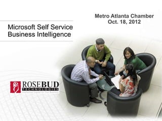 Metro Atlanta Chamber
                              Oct. 18, 2012
Microsoft Self Service
Business Intelligence
 