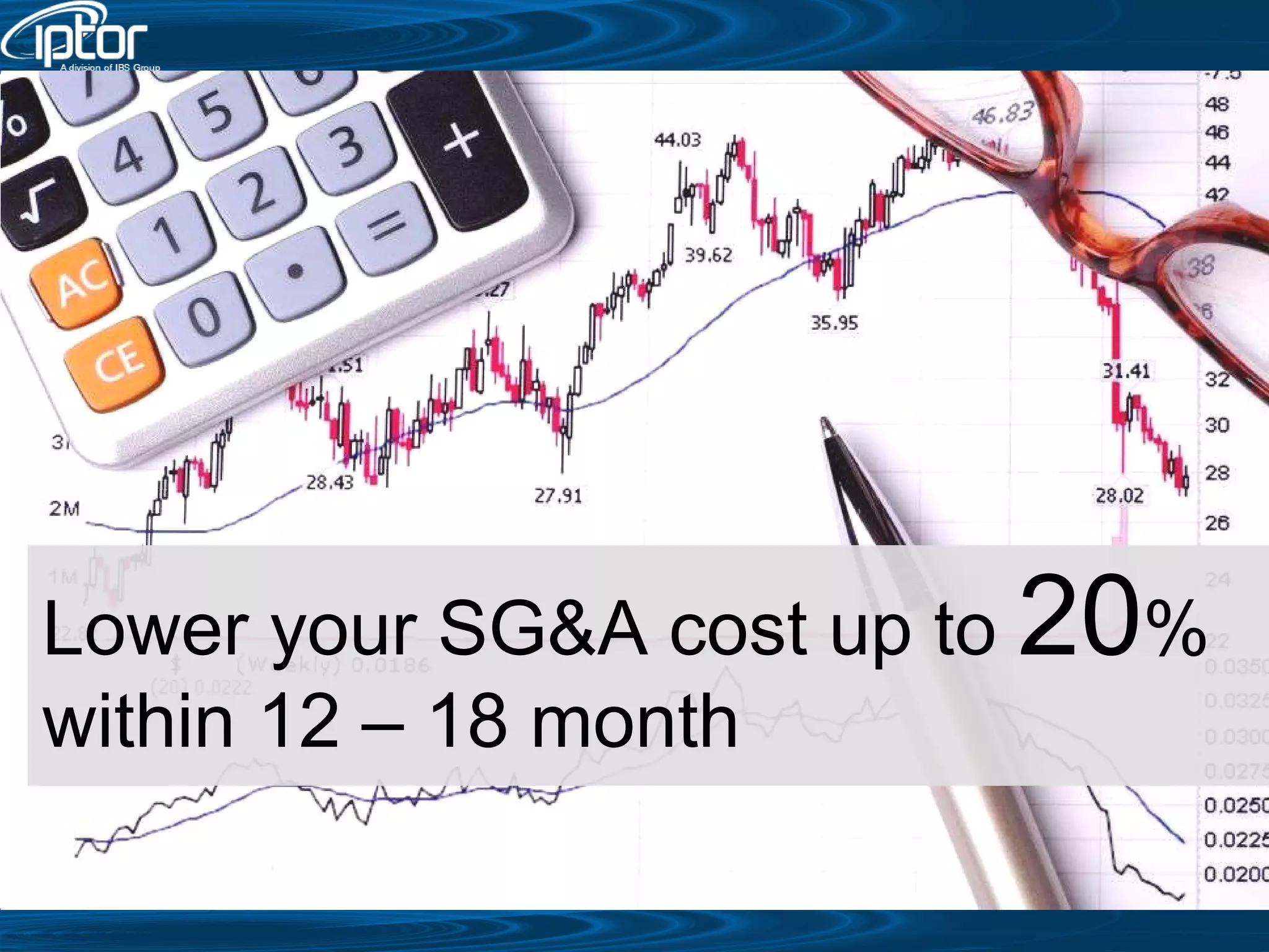 Lower your SG&A cost up to  20 % within 12 – 18 month 