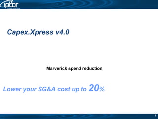 Lower your SG&A cost up to  20 % Capex.Xpress v4.0 Marverick spend reduction 