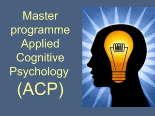 Master
programme
  Applied
 Cognitive
Psychology
 (ACP)
 