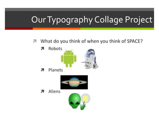 Our Typography Collage Project

 What do you think of when you think of SPACE?
    Robots



    Planets



    Aliens
 