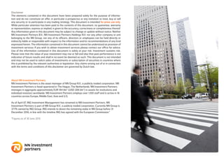 About NN Investment Partners
NN Investment Partners is the asset manager of NN Group N.V., a publicly traded corporation. NN
Investment Partners is head-quartered in The Hague, The Netherlands. NN Investment Partners
manages in aggregate approximately EUR 184 bln* (USD 206 bln*) in assets for institutions and
individual investors worldwide. NN Investment Partners employs over 1,100 staff and is active in 16
countries across Europe, Middle East, Asia and U.S.
As of April 07, ING Investment Management has renamed to NN Investment Partners. NN
Investment Partners is part of NN Group N.V., a publicly traded corporation. Currently NN Group is
37.1% owned by ING Group. ING intends to divest the remaining stake in NN Group before 31
December 2016, in line with the timeline ING has agreed with the European Commission.”
*Figures as of 30 June 2015
Disclaimer
The elements contained in this document have been prepared solely for the purpose of informa-
tion and do not constitute an offer, in particular a prospectus or any invitation to treat, buy or sell
any security or to participate in any trading strategy. This document is intended for press use only.
While particular attention has been paid to the contents of this document, no guarantee, warranty
or representation, express or implied, is given to the accuracy, correctness or completeness thereof.
Any information given in this document may be subject to change or update without notice. Neither
NN Investment Partners B.V., NN Investment Partners Holdings N.V. nor any other company or unit
belonging to the NN Group, nor any of its officers, directors or employees can be held directly or
indirectly liable or responsible with respect to the information and/or recommendations of any kind
expressed herein. The information contained in this document cannot be understood as provision of
investment services. If you wish to obtain investment services please contact our office for advice.
Use of the information contained in this document is solely at your risk. Investment sustains risk.
Please note that the value of your investment may rise or fall and also that past performance is not
indicative of future results and shall in no event be deemed as such. This document is not intended
and may not be used to solicit sales of investments or subscription of securities in countries where
this is prohibited by the relevant authorities or legislation. Any claims arising out of or in connection
with the terms and conditions of this disclaimer are governed by Dutch law.
 