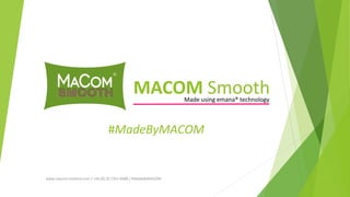 MACOM Smooth
Made using emana® technology

#MadeByMACOM

www.macom-medical.com / +44 (0) 20 7351 0488 / #MadeByMACOM

 