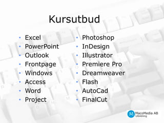 KursutbudExcelPowerPointOutlookFrontpageWindowsAccessWordProjectPhotoshopInDesignIllustratorPremiere ProDreamweaverFlashAutoCadFinalCut