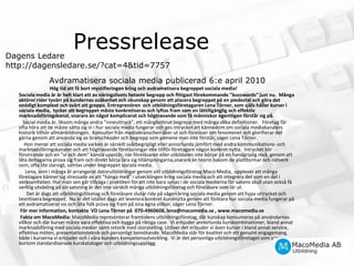 PressreleaseDagens Ledarehttp://dagensledare.se/?cat=4&tid=7757            Avdramatisera sociala media publicerad 6:e april 2010                                    Hög tid att få bort mystifieringen kring och avdramatisera begreppet sociala media!           Sociala media är är helt klart ett av näringslivets hetaste begrepp och flitigast förekommande ”buzzwords” just nu.  Många aktörer rider tyvärr på kundernas osäkerhet och okunskap genom att placera begreppet på en piedestal och göra det onödigt komplext och svårt att greppa. Entreprenören  och utbildningsföretagaren Lena Törner, som själv håller kurser i sociala media,  tycker att begreppet måste konkretiseras och lyftas fram som en lättillgänglig och effektiv marknadsföringskanal, snarare än något komplicerat och högtravande som få människor egentligen förstår sig på.              Social media är, liksom många andra ”inneuttryck”, ett mångbottnat begrepp med många olika definitioner.   Företag får ofta höra att de måste sätta sig in i hur sociala media fungerar och ges intrycket att kännedom om sociala mediakanalers historik tillhör allmänbildningen.  Konsulter från mediabranschen åker ut och föreläser om fenomenet och glorifierar det gärna genom att använda sig av branschkoder och begrepp som gemene man inte förstår, säger Lena Törner.                Hon menar att sociala media varken är särskilt svårbegripligt eller annorlunda jämfört med andra kommunikations- och marknadsföringskanaler och att högtravande föreläsningar inte tillför företagare någon konkret nytta.  Intrycket blir förvirrande och en ”vi och dem” känsla uppstår, när föreläsaren eller utbildaren inte börjar på en handgriplig nivå, genom att låta deltagarna prova sig fram och direkt börja lära sig tillämpningarna,snarare än teorin bakom de plattformar och nätverk som, ofta lite slarvigt, samlas under begreppet sociala media.                Lena, som i många år arrangerat datorutbildningar genom sitt utbildningsföretag Maco Media,  upplever att många företagare känner sig stressade av att ”hänga med” i utvecklingen kring sociala media och att integrera det som en del i verksamheten. Hur man sen går tillväga i praktiken för att inte bara synas i de sociala medierna för sakens skull utan också få verklig utväxling på sin satsning är det inte särskilt många utbildningsföretag och föreläsare som lär ut.                  Det är dags att utbildningsföretag och föreläsare slutar rida på vågen kring sociala media genom att hypa uttrycket och teoritisera begreppet.  Nu är det istället dags att leverera konkret kundnytta genom att förklara hur sociala media fungerar på ett avdramatiserat vis och låta folk prova sig fram på sina egna villkor, säger Lena Törner.            För mer information, kontakta  VD Lena Törner på  070-4960608, lena@macomedia.se , www.macomedia.se            Fakta om MacoMedia:MacoMedia representerar framtidens utbildningsföretag, där kunskap konsumeras på användarnas villkor och där kurser måste vara effektiva och bygga på riktiga case.  Vi erbjuder annorlunda kurskombinationer, bland annat marknadsföring med sociala medier samt retorik med storytelling. Utöver det erbjuder vi även kurser i bland annat service, effektiva möten, presentationsteknik och personligt bemötande. MacoMedia står för kvalitet och ett genuint engagemang, både i kurserna vi erbjuder och i våra kunders kompetensutveckling.  Vi är det personliga utbildningsföretaget som ser bortom standardiserade kurskataloger och utbildningsupplägg.  