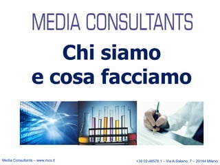 Chi siamo
e cosa facciamo

Media Consultants – www.mcs.it

+39 02-48578.1 – Via A.Salaino, 7 – 20144 Milano

 