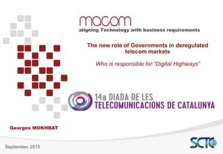 The new role of Governments in deregulated
telecom markets
Who is responsible for “Digital Highways”
aligning Technology with business requirements
September 2015
Georges MOKHBAT
 