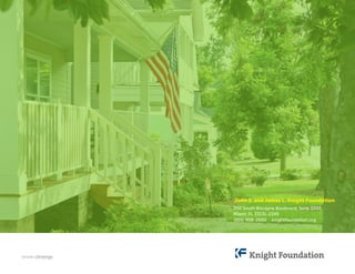 John S. and James L. Knight Foundation 
200 South Biscayne Boulevard, Suite 3300 
Miami, FL 33131-2349 
(305) 908-2600 knightfoundation.org 
DESIGN: Ultravirgo 
