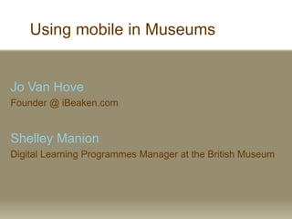 Using mobile in Museums


Jo Van Hove
Founder @ iBeaken.com


Shelley Manion
Digital Learning Programmes Manager at the British Museum
 