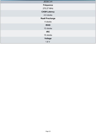JEDEC #1
  Fréquence
  270.27 MHz
CAS# Latency
  4.0 clocks
Ras# Precharge
   4 clocks
    tRAS
   13 clocks
     tRC
   15 clocks
   Voltage
    1.8 V




    Page 33
 