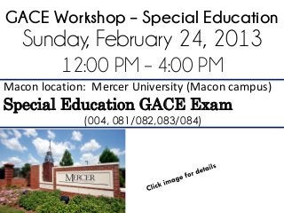 Macon location: Mercer University (Macon campus)
Special Education GACE Exam
(004, 081/082,083/084)
GACE Workshop – Special Education
12:00 PM – 4:00 PM
Sunday, February 24, 2013
 