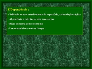 8)Dependência : - Saliência ao uso, estreitamento do repertório, reinstalação rápida Abstinência e tolerância, não necessárias. Risco aumenta com o consumo Uso compulsivo = outras drogas. 