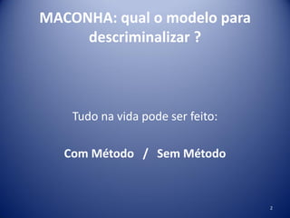 MACONHA: qual o modelo para
descriminalizar ?
Tudo na vida pode ser feito:
Com Método / Sem Método
2
 