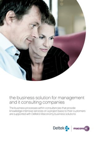 the business solution for management
and it consulting companies
The business processes within consultancies that provide
knowledge-intensive services on a project basis to their customers
are supported with Deltek’s Maconomy business solutions
 