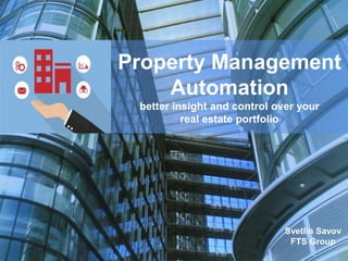Property Management
Automation
better insight and control over your
real estate portfolio
Svetlin Savov
FTS Group
 