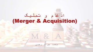 ‫ا‬
‫تملیک‬ ‫و‬ ‫دغام‬
(Merger & Acquisition)
‫رجبی‬ ‫جواد‬ ‫محمد‬
 
