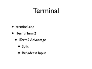 Terminal

• terminal.app
• iTerm/iTerm2
 • iTerm2 Advantage
    • Split
    • Broadcast Input
 