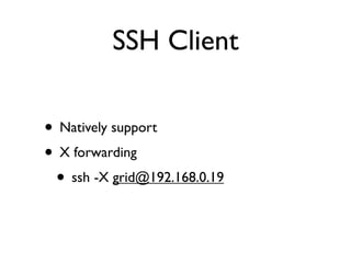 SSH Client

• Natively support
• X forwarding
 • ssh -X grid@192.168.0.19
 