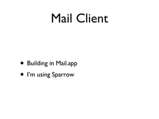 Mail Client


• Building in Mail.app
• I’m using Sparrow
 
