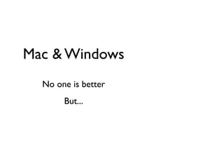 Mac & Windows
  No one is better
       But...
 