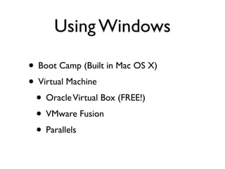 Using Windows

• Boot Camp (Built in Mac OS X)
• Virtual Machine
 • Oracle Virtual Box (FREE!)
 • VMware Fusion
 • Parallels
 