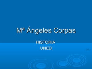 Mª Ángeles CorpasMª Ángeles Corpas
HISTORIAHISTORIA
UNEDUNED
 