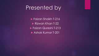 Presented by 
 Faizan Shaikh T-216 
 Rizwan Khan T-22 
 Faizan Qureshi T-213 
 Ashok Kumar T-201 
 