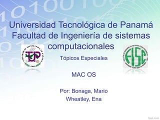 Universidad Tecnológica de Panamá
Facultad de Ingeniería de sistemas
computacionales
Tópicos Especiales
MAC OS
Por: Bonaga, Mario
Wheatley, Ena
 